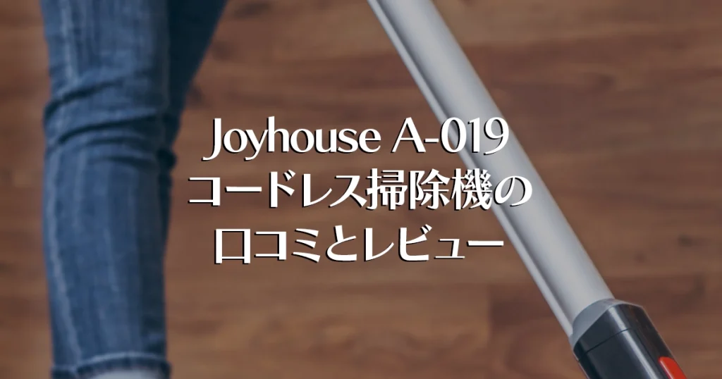 Joyhouse A-019コードレス掃除機の口コミとレビュー - 家電と家具とリフォーム