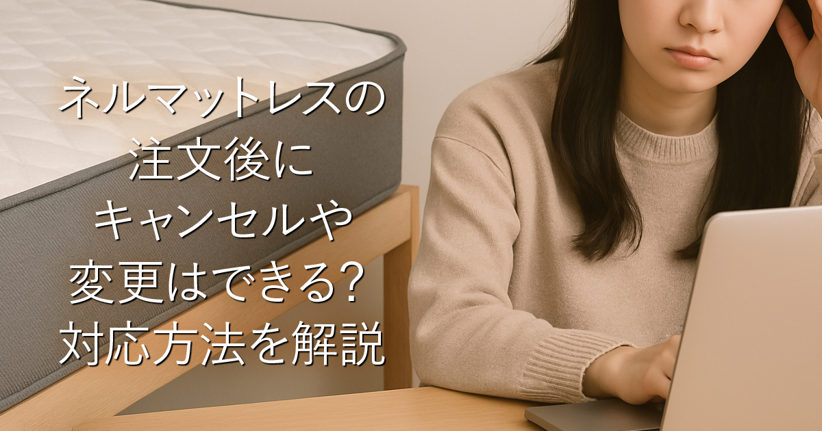 ネルマットレスの注文後にキャンセルや変更はできる？対応方法を解説_001