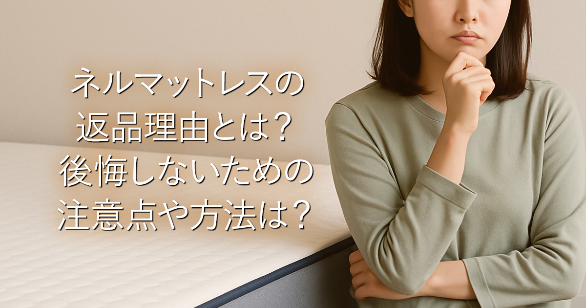 ネルマットレスの返品理由とは？後悔しないための注意点や方法は？_001