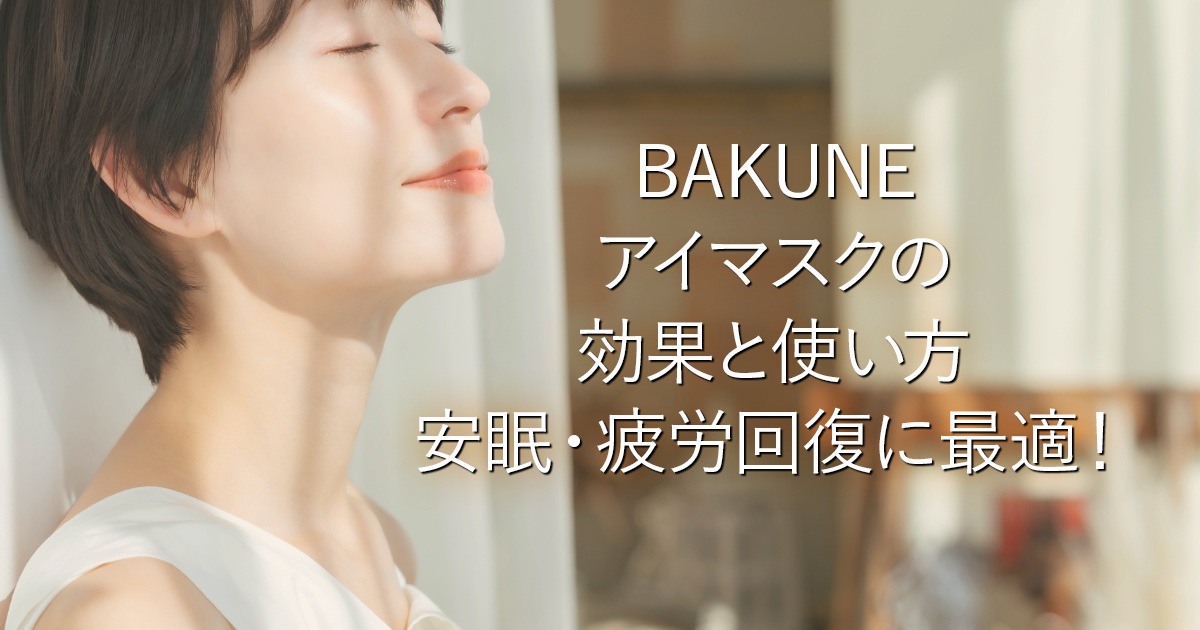 BAKUNEアイマスクの効果と使い方｜安眠・疲労回復に最適！_001