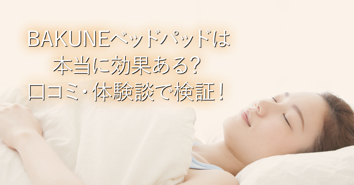 BAKUNEベッドパッドは本当に効果ある？口コミ・体験談で検証！_001