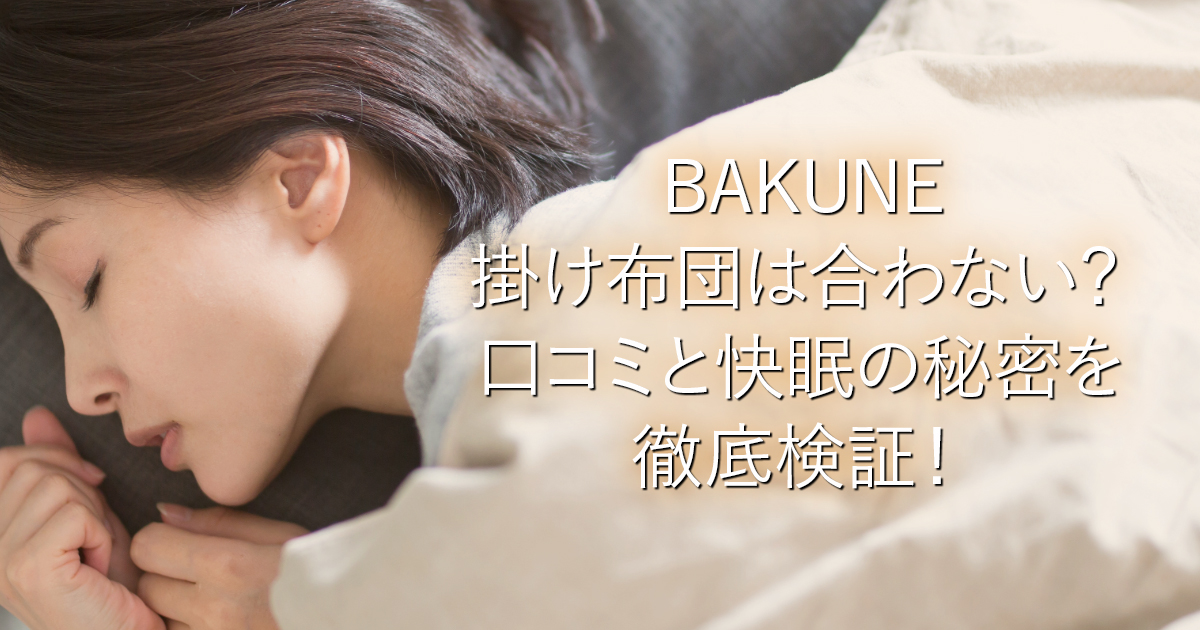 BAKUNE掛け布団は合わない？口コミと快眠の秘密を徹底検証！_001