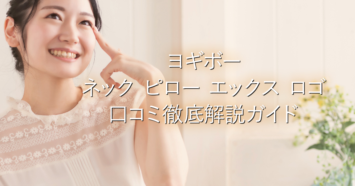 ヨギボー ネック ピロー エックス ロゴ口コミ徹底解説ガイド_001