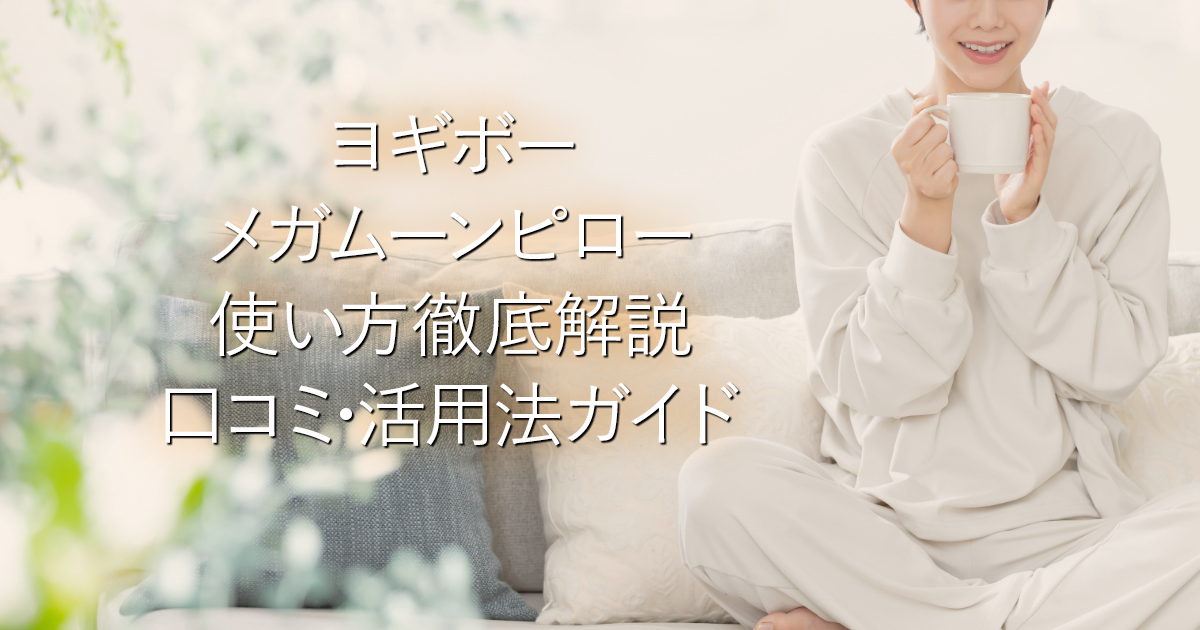 ヨギボーメガムーンピロー使い方徹底解説｜口コミ･活用法ガイド_001
