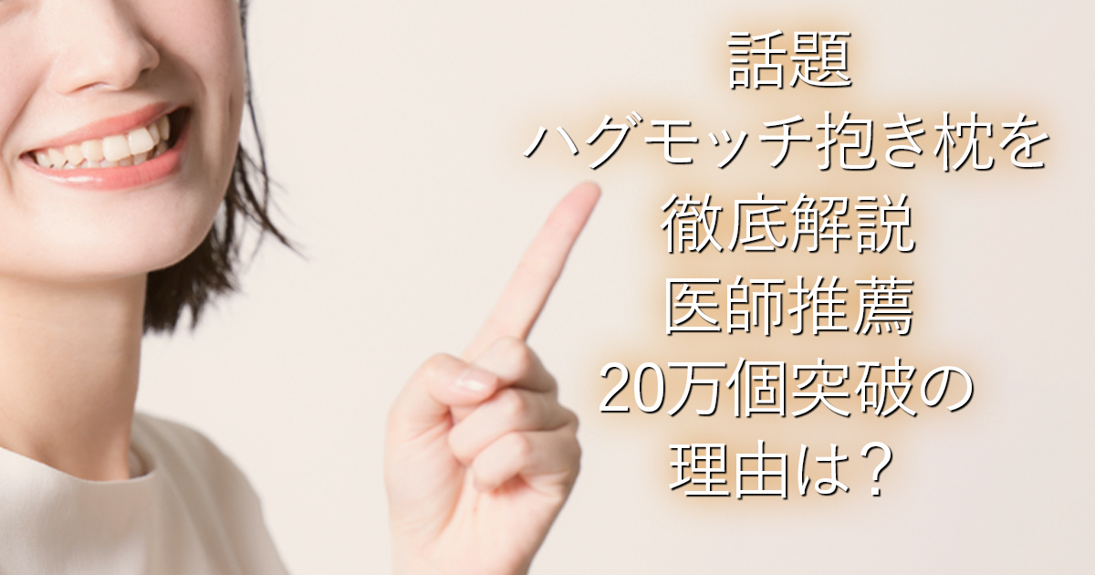 話題ハグモッチ抱き枕を徹底解説｜医師推薦20万個突破の理由は？_001