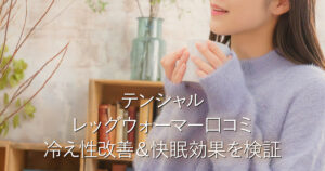 テンシャル レッグウォーマー口コミ｜冷え性改善＆快眠効果を検証_001