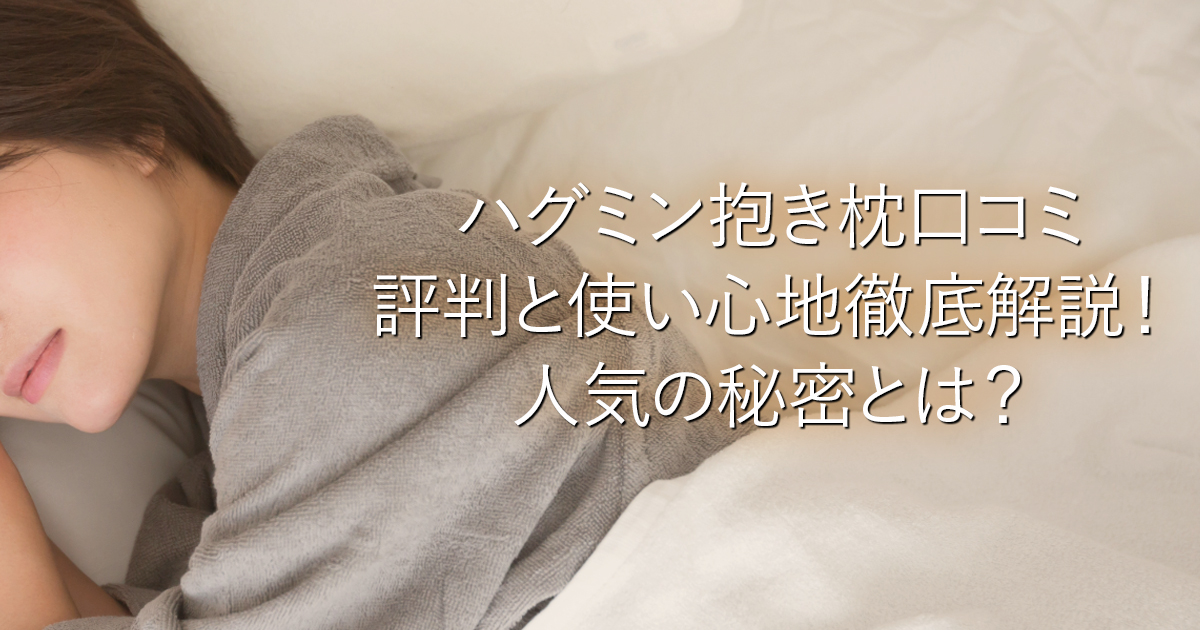 ハグミン抱き枕口コミ｜評判と使い心地徹底解説！人気の秘密とは？_001