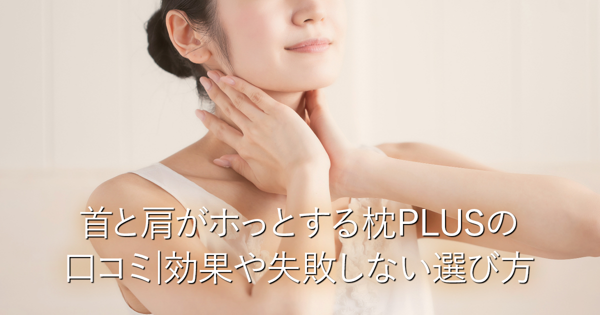 首と肩がホっとする枕PLUSの口コミ|効果や失敗しない選び方_001