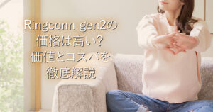 Ringconn gen2の価格は高い？価値とコスパを徹底解説_001