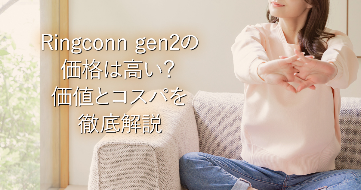 Ringconn gen2の価格は高い？価値とコスパを徹底解説_001