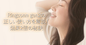 Ringconn gen2の正しい使い方を解説！効果2倍の秘訣_001