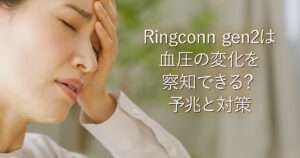 Ringconn gen2は血圧の変化を察知できる？予兆と対策_001