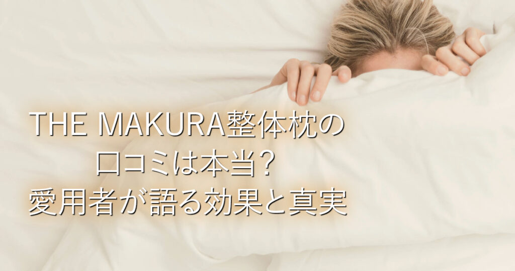 THE MAKURA整体枕の口コミは本当？愛用者が語る効果と真実_001