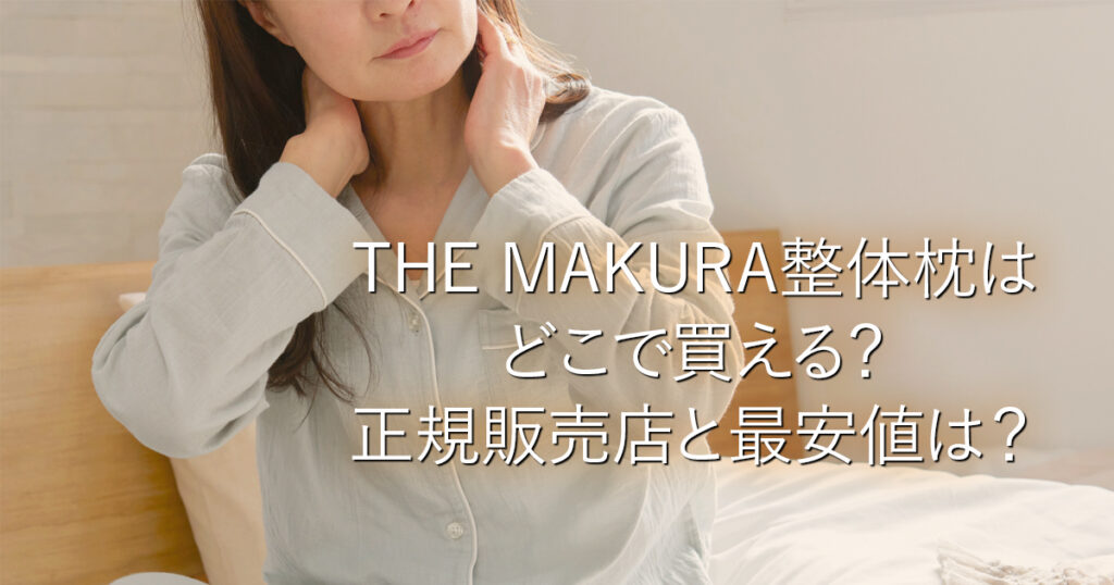 THE MAKURA整体枕はどこで買える？正規販売店と最安値は？_001