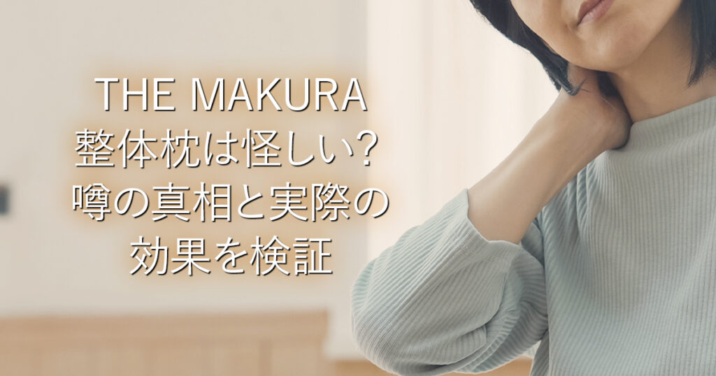 THE MAKURA整体枕は怪しい？噂の真相と実際の効果を検証_001