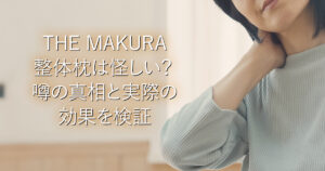 THE MAKURA整体枕は怪しい？噂の真相と実際の効果を検証_001