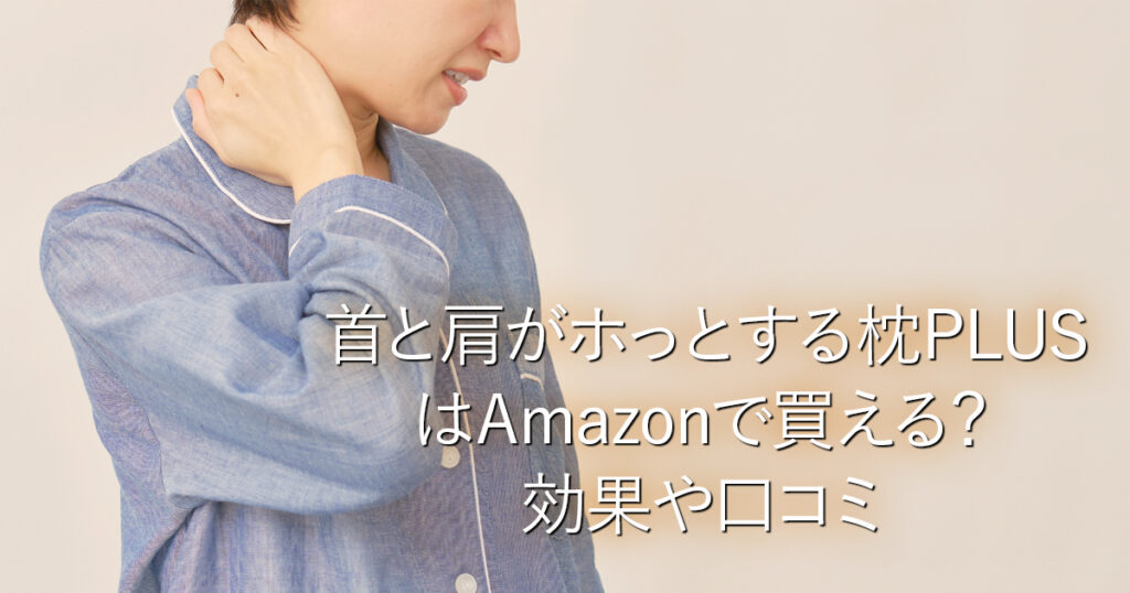 首と肩がホっとする枕PLUSはAmazonで買える？効果や口コミ_001