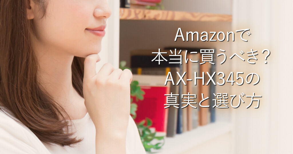 Amazonで本当に買うべき？AX-HX345の真実と選び方_001