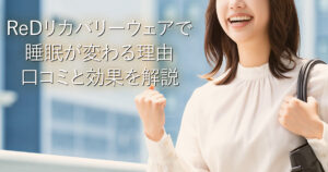 ReDリカバリーウェアで睡眠が変わる理由｜口コミと効果を解説_001