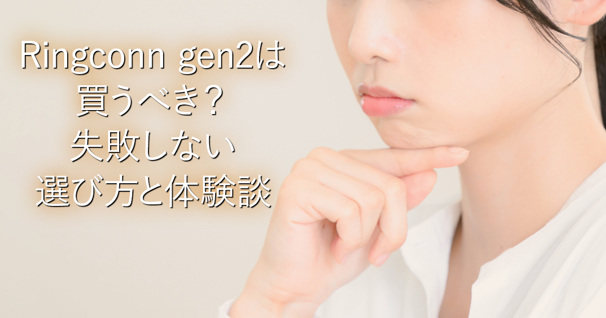 Ringconn gen2は買うべき？失敗しない選び方と体験談_001