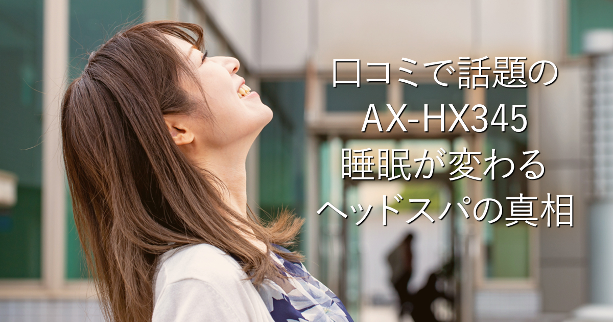 口コミで話題のAX-HX345｜睡眠が変わるヘッドスパの真相_001