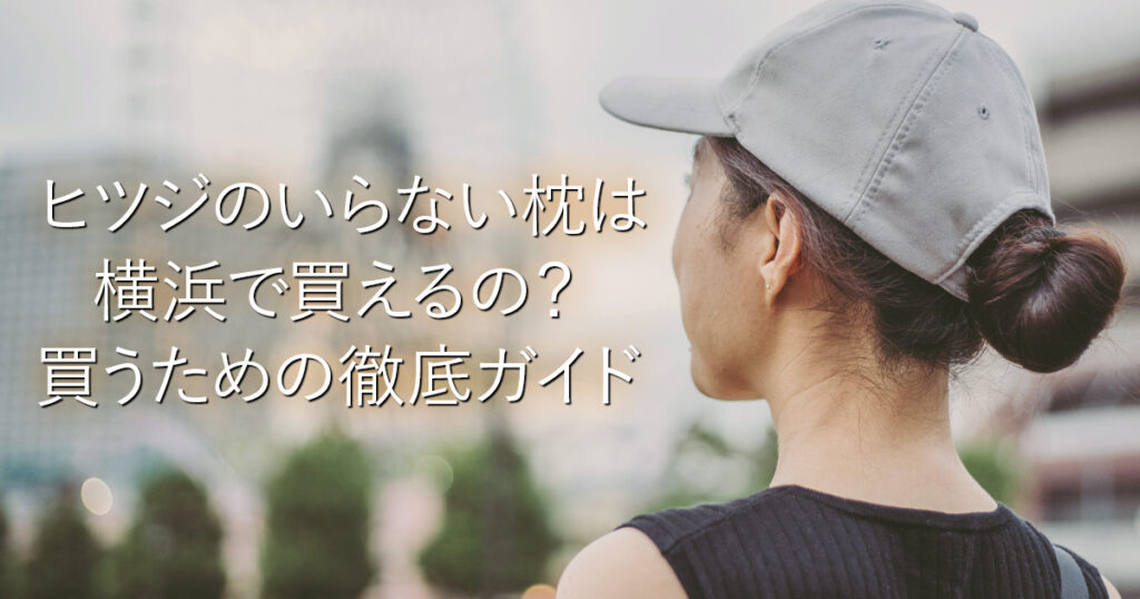 ヒツジのいらない枕は横浜で買えるの？買うための徹底ガイド_001