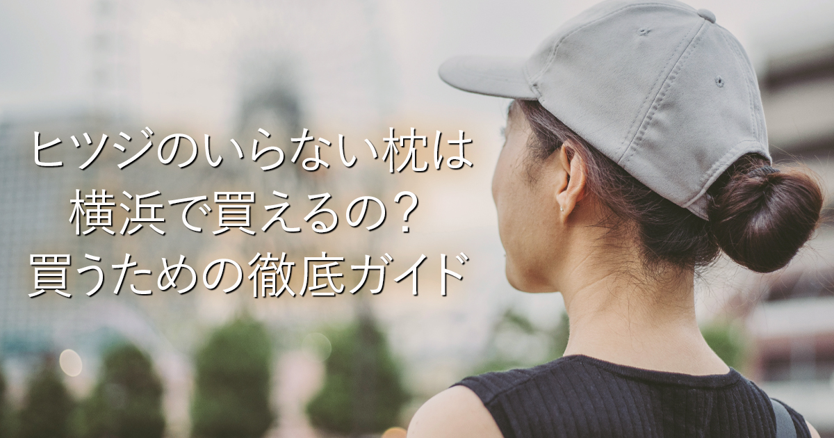 ヒツジのいらない枕は横浜で買えるの？買うための徹底ガイド_001